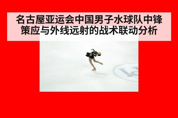 名古屋亚运会中国男子水球队中锋策应与外线远射的战术联动分析