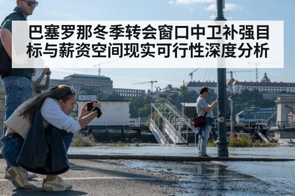 巴塞罗那冬季转会窗口中卫补强目标与薪资空间现实可行性深度分析