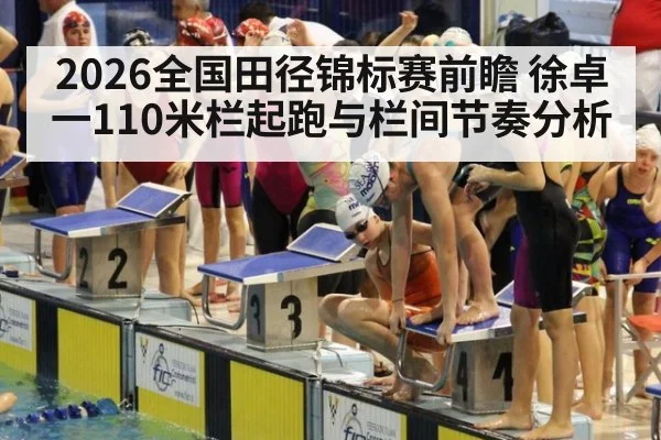 2026全国田径锦标赛前瞻 徐卓一110米栏起跑与栏间节奏分析